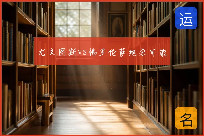 尤文图斯vs佛罗伦萨绝杀可能