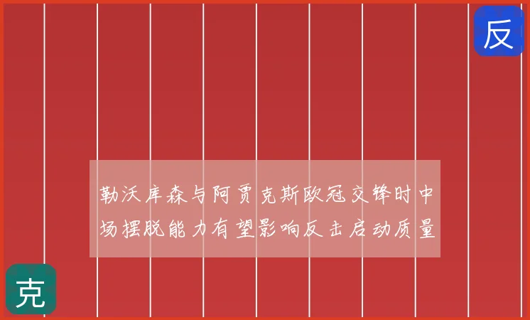 勒沃库森与阿贾克斯欧冠交锋时中场摆脱能力有望影响反击启动质量