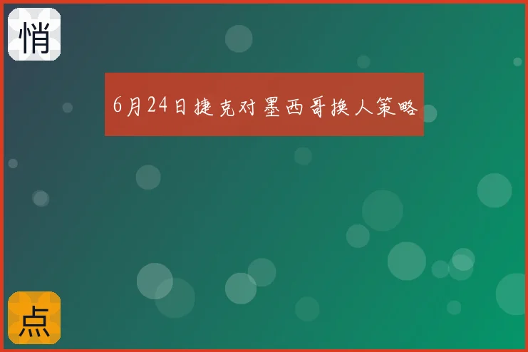 6月24日捷克对墨西哥换人策略