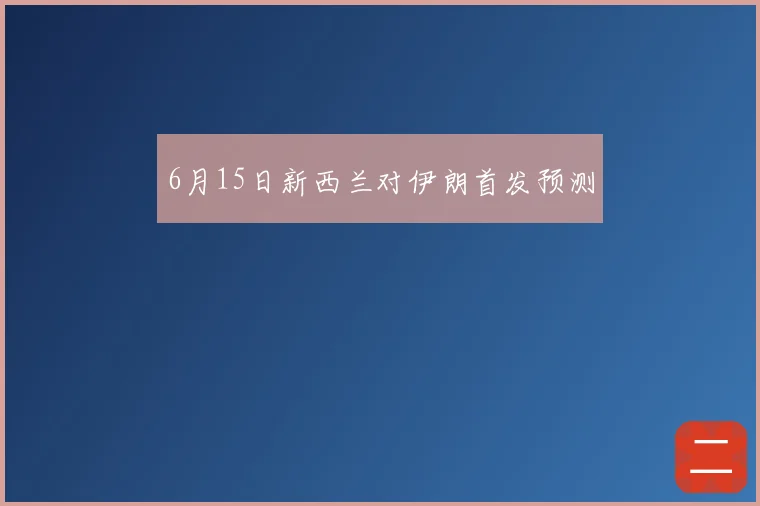 6月15日新西兰对伊朗首发预测