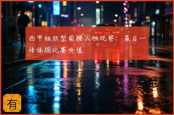 西甲组织型前腰人物观察：最后一传体现比赛价值