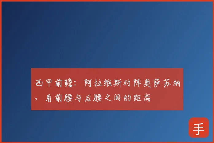 西甲前瞻：阿拉维斯对阵奥萨苏纳，看前腰与后腰之间的距离
