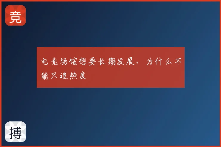 电竞场馆想要长期发展，为什么不能只追热度