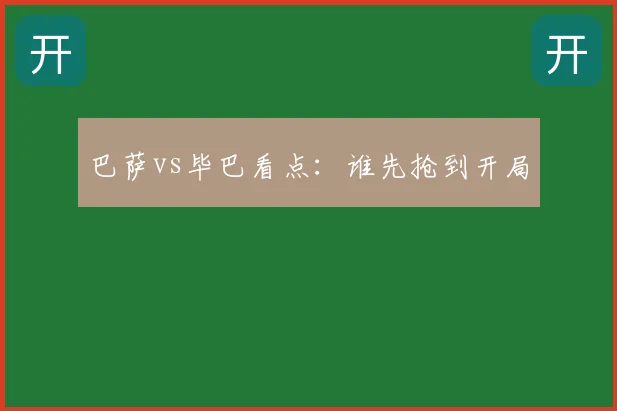 巴萨vs毕巴看点：谁先抢到开局
