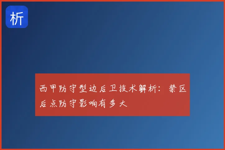 西甲防守型边后卫技术解析：禁区后点防守影响有多大